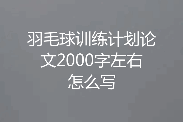羽毛球训练计划论文2000字左右怎么写