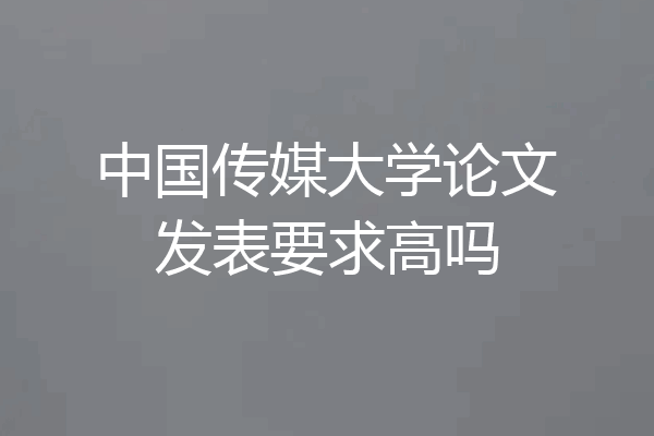 中国传媒大学论文发表要求高吗