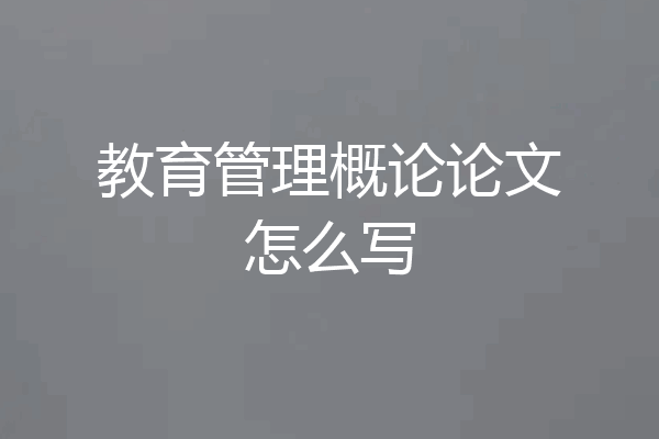 教育管理概论论文怎么写