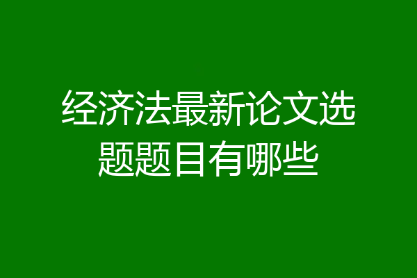 经济法最新论文选题题目有哪些