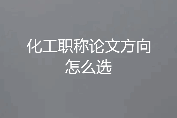 化工职称论文方向怎么选