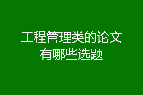 工程管理类的论文有哪些选题