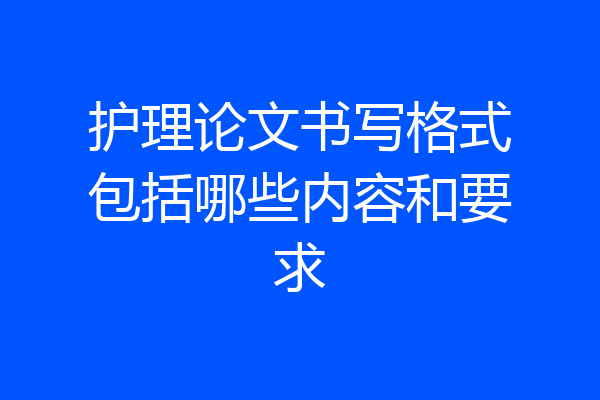 护理论文书写格式包括哪些内容和要求