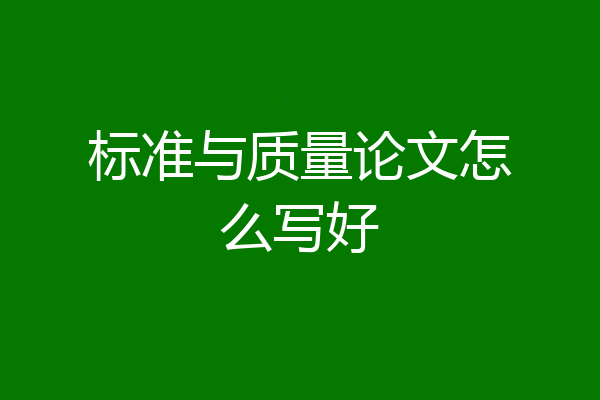 标准与质量论文怎么写好