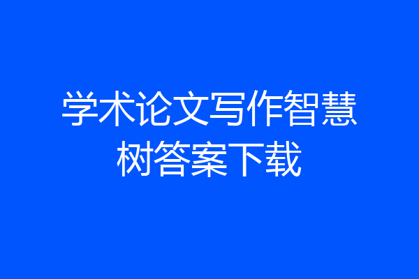 学术论文写作智慧树答案下载