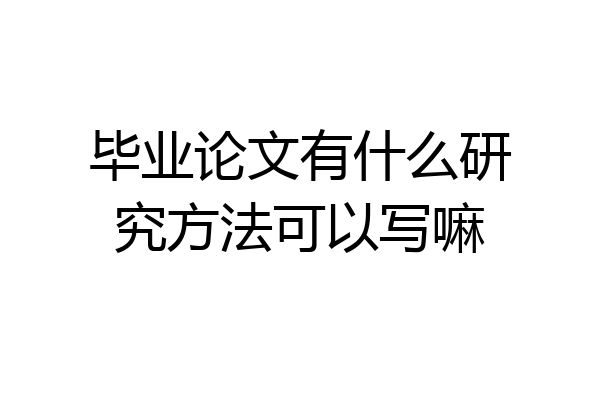 毕业论文有什么研究方法可以写嘛