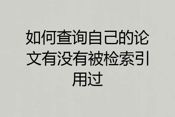 如何查询自己的论文有没有被检索引用过