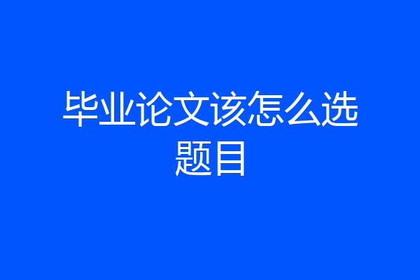 毕业论文该怎么选题目