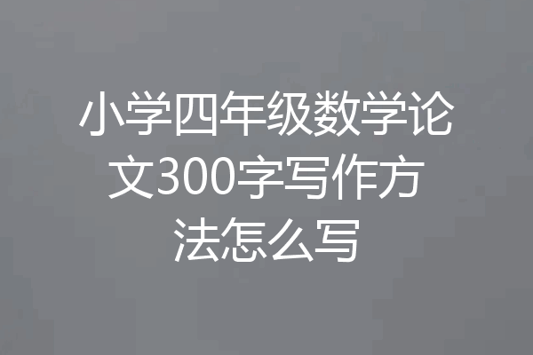 小学四年级数学论文300字写作方法怎么写