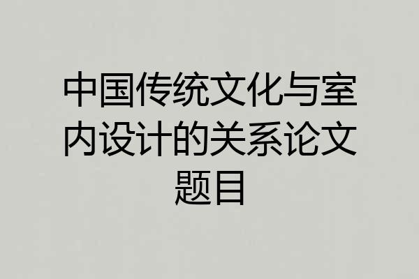 中国传统文化与室内设计的关系论文题目