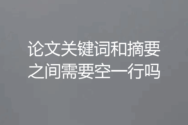论文关键词和摘要之间需要空一行吗