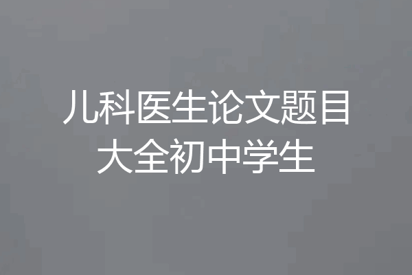 儿科医生论文题目大全初中学生