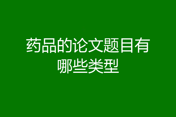 药品的论文题目有哪些类型