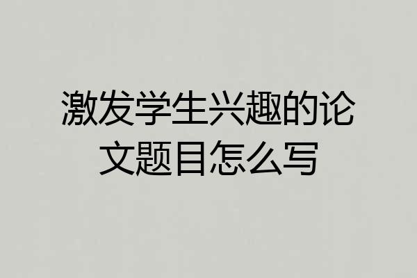 激发学生兴趣的论文题目怎么写