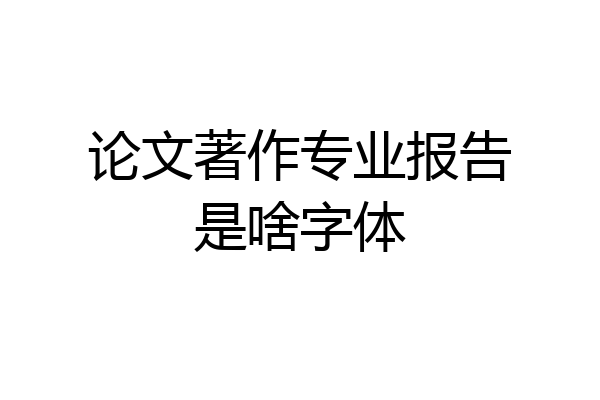 论文著作专业报告是啥字体