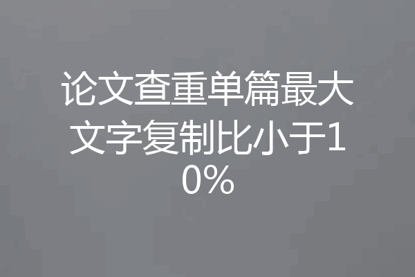 论文查重单篇最大文字复制比小于10%