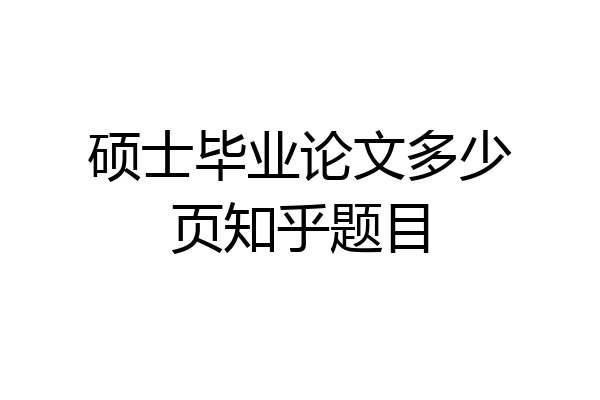 硕士毕业论文多少页知乎题目