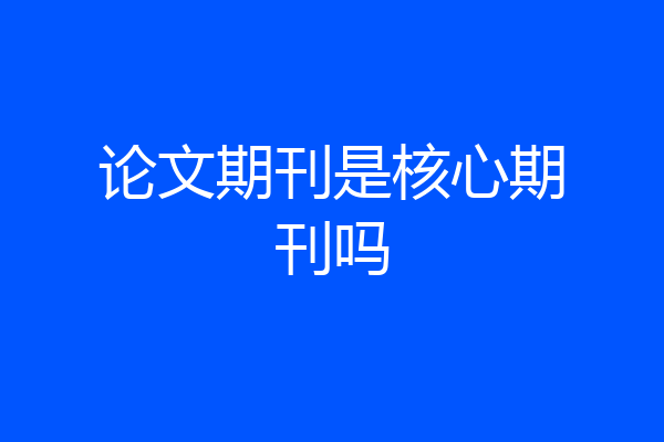 论文期刊是核心期刊吗