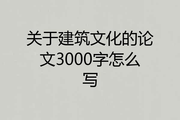 关于建筑文化的论文3000字怎么写
