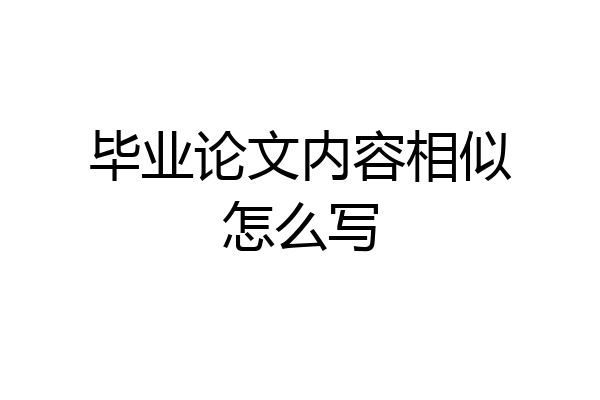 毕业论文内容相似怎么写