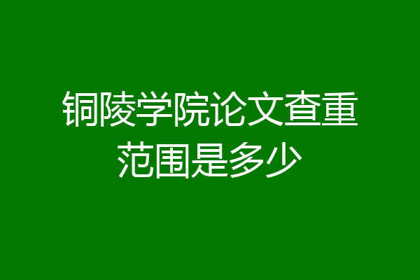 铜陵学院论文查重范围是多少