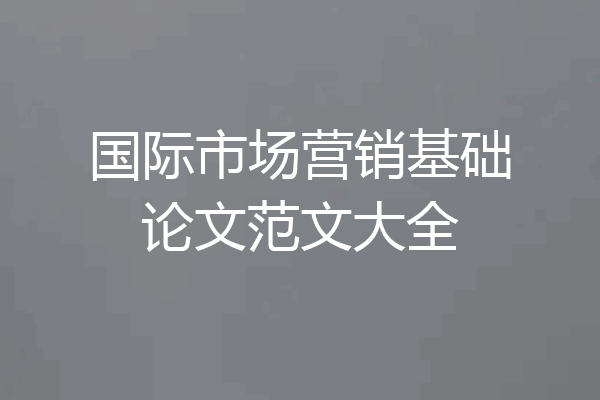 国际市场营销基础论文范文大全