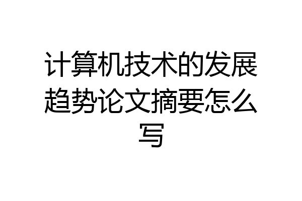 计算机技术的发展趋势论文摘要怎么写