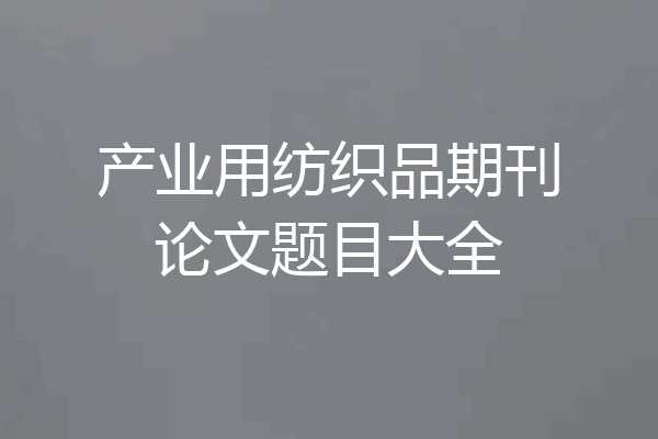 产业用纺织品期刊论文题目大全