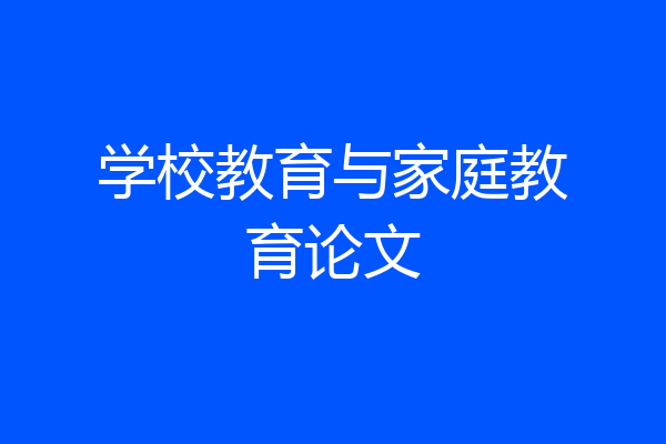 学校教育与家庭教育论文
