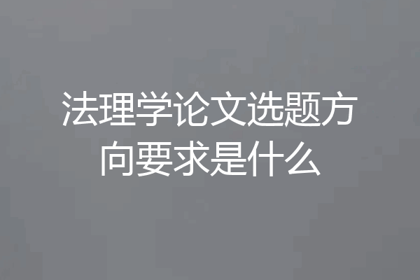 法理学论文选题方向要求是什么