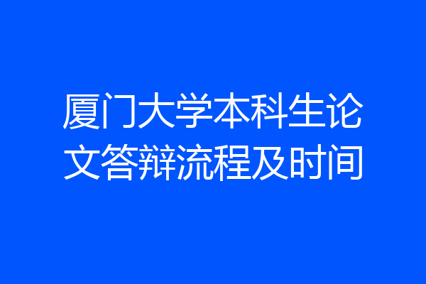 厦门大学本科生论文答辩流程及时间