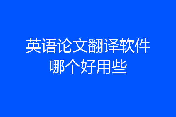 英语论文翻译软件哪个好用些