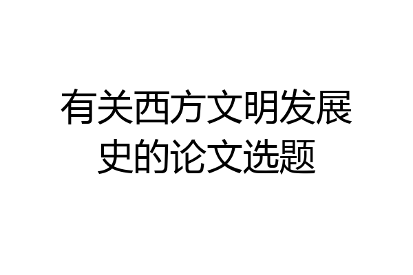 有关西方文明发展史的论文选题