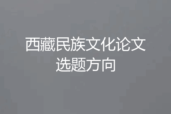 西藏民族文化论文选题方向