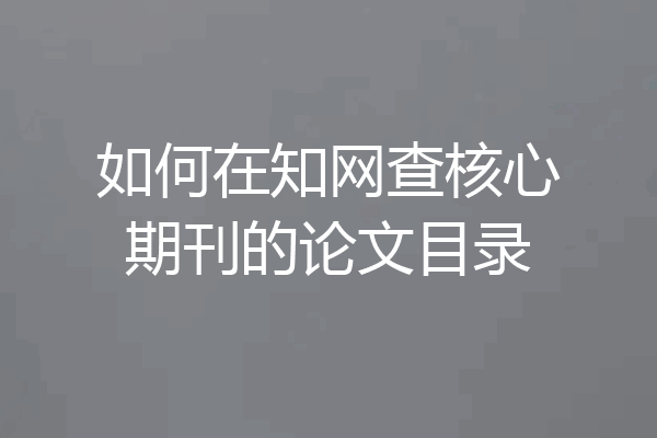 如何在知网查核心期刊的论文目录