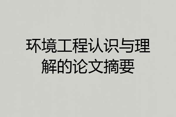 环境工程认识与理解的论文摘要