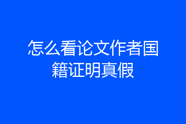 怎么看论文作者国籍证明真假
