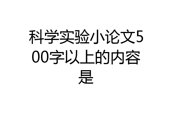 科学实验小论文500字以上的内容是