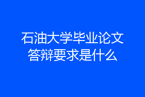 石油大学毕业论文答辩要求是什么