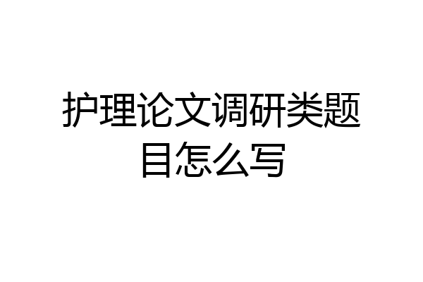 护理论文调研类题目怎么写