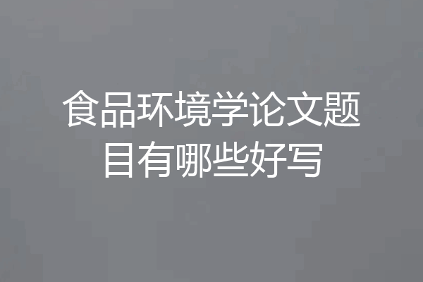 食品环境学论文题目有哪些好写