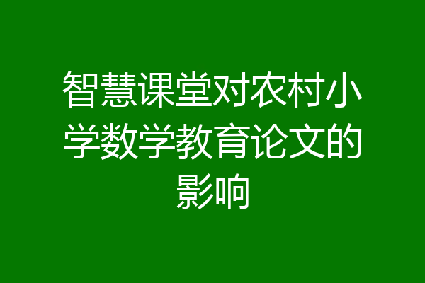 智慧课堂对农村小学数学教育论文的影响