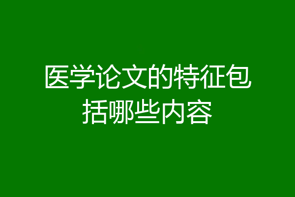 医学论文的特征包括哪些内容
