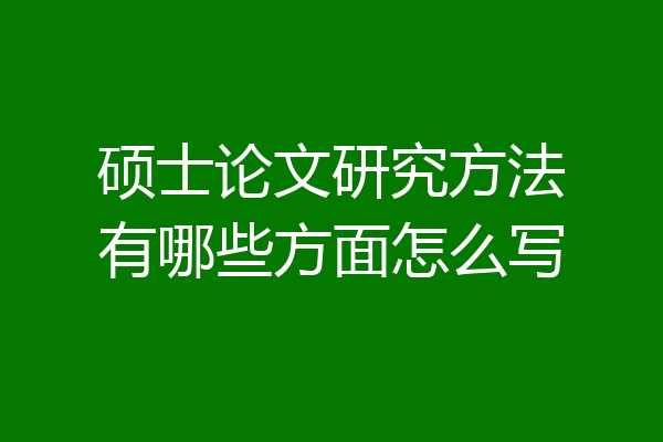 硕士论文研究方法有哪些方面怎么写