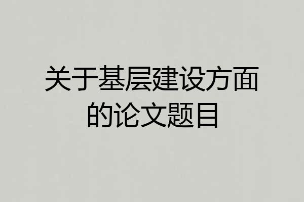 关于基层建设方面的论文题目