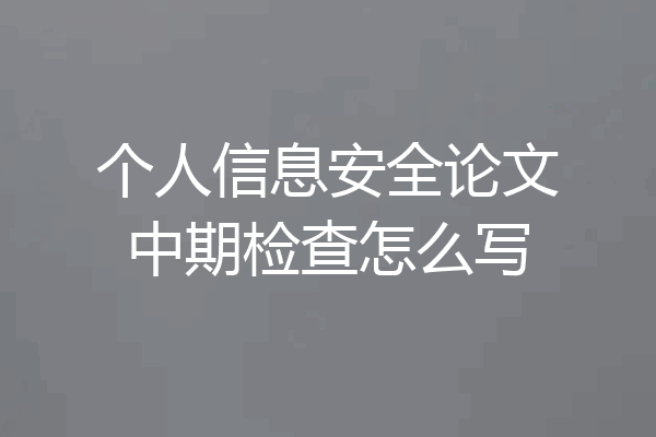 个人信息安全论文中期检查怎么写