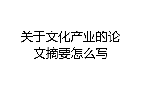 关于文化产业的论文摘要怎么写