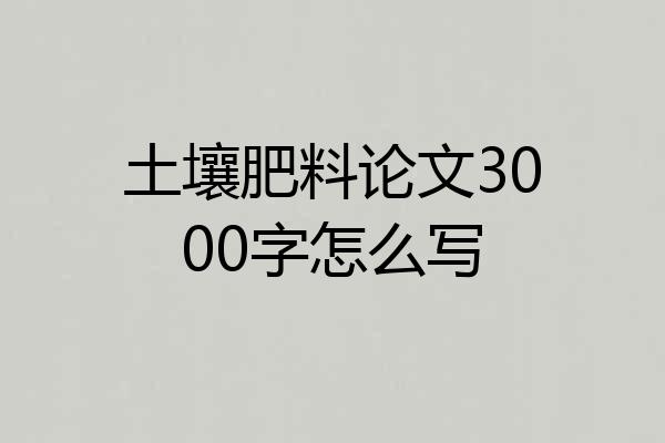 土壤肥料论文3000字怎么写