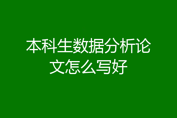 本科生数据分析论文怎么写好