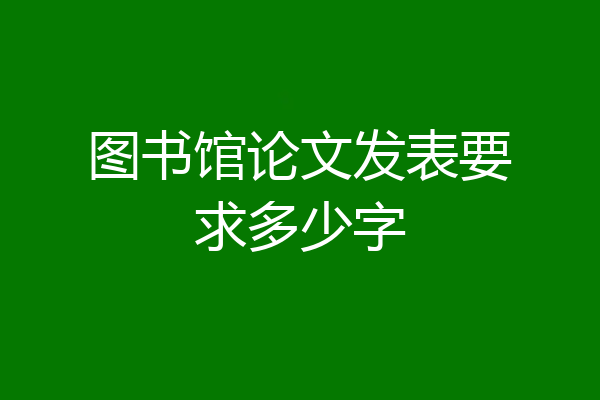 图书馆论文发表要求多少字